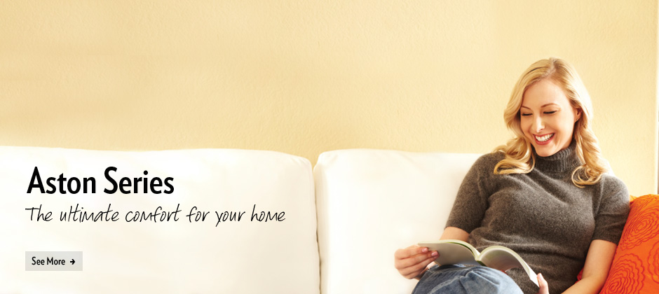 Aston Series. The ultimate comfort for your home.